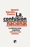 la confusion nacional: la democracia española ante la crisis catalana-ignacio sanchez-cuenca-9788490974254 la confusion nacional: la democracia española ante la crisis catalana-ignacio sanchez-cuenca-9788490974254