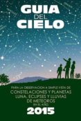 guia del cielo 2015. para la observación a simple vista de conste laciones y planetas, luna, eclipses y lluvias de meteoros-enrique velasco-9788493853754 guia del cielo 2015. para la observación a simple vista de conste laciones y planetas, luna, eclipses y lluvias de meteoros-enrique velasco-9788493853754