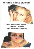 quiza brigitte bardot venga a tomar una copa esta noche-alfonso lopez gradoli-9788494038754 quiza brigitte bardot venga a tomar una copa esta noche-alfonso lopez gradoli-9788494038754