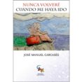 nunca volveré cuando me haya ido-jose manuel carcases-9788494575754 nunca volveré cuando me haya ido-jose manuel carcases-9788494575754