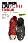 val mes educar: consells als pares, a favor del sentit comu-gregorio luri medrano-9788499309354 val mes educar: consells als pares, a favor del sentit comu-gregorio luri medrano-9788499309354