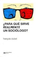 ¿para que sirve realmente un sociologo?-francois dubet-9789876292054 ¿para que sirve realmente un sociologo?-francois dubet-9789876292054