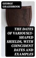 Descargar ebooks gratis THE DATES OF VARIOUSLY-SHAPED SHIELDS, WITH COINCIDENT DATES AND EXAMPLES 8596547018964 de GEORGE GRAZEBROOK ePub DJVU in Spanish
