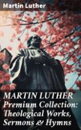 Descarga libros gratis online en español. MARTIN LUTHER PREMIUM COLLECTION: THEOLOGICAL WORKS, SERMONS & HYMNS  (edición en inglés) 8596547668664 de MARTIN LUTHER