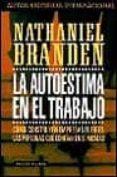 la autoestima en el trabajo: como construyen empresas fuertes las personas que confian en si mismas-nathaniel branden-9788449307164 la autoestima en el trabajo: como construyen empresas fuertes las personas que confian en si mismas-nathaniel branden-9788449307164