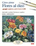 como pintar flores al oleo: aprender a pintar hermosos cuadros-noel gregory-9788496365964 como pintar flores al oleo: aprender a pintar hermosos cuadros-noel gregory-9788496365964