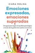 emociones expresadas, emociones superadas: una guia para lograr el equilibrio psicologico a traves de la gestacion de nuestras emociones-ciara molina-9788408170174 emociones expresadas, emociones superadas: una guia para lograr el equilibrio psicologico a traves de la gestacion de nuestras emociones-ciara molina-9788408170174