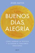 buenos dias, alegria: como superar la tristeza y alcanzar el equilibrio emocional-jesus matos-9788408173274 buenos dias, alegria: como superar la tristeza y alcanzar el equilibrio emocional-jesus matos-9788408173274
