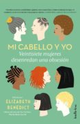 mi cabello y yo: 27 mujeres desenredan una obsesion-elisabeth benedict-9788415732174 mi cabello y yo: 27 mujeres desenredan una obsesion-elisabeth benedict-9788415732174
