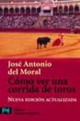 como ver una corrida de toros: manual de tauromaquia para nuevos aficionados-jose antonio del moral-9788420655574 como ver una corrida de toros: manual de tauromaquia para nuevos aficionados-jose antonio del moral-9788420655574