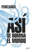 asi se domina el mundo: desvelando las claves del poder mundial-pedro baños-9788434427174 asi se domina el mundo: desvelando las claves del poder mundial-pedro baños-9788434427174