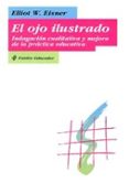 el ojo ilustrado: indagacion cualitativa y mejora de la practica educativa-elliot w. eisner-9788449304774 el ojo ilustrado: indagacion cualitativa y mejora de la practica educativa-elliot w. eisner-9788449304774