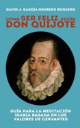 como ser feliz segun don quijote: guia para la meditacion diaria basada en los valores de cervantes-david j. garcia-rodrigo roquero-9788468698274 como ser feliz segun don quijote: guia para la meditacion diaria basada en los valores de cervantes-david j. garcia-rodrigo roquero-9788468698274