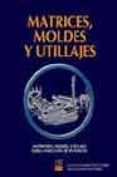 matrices, moldes y utillajes: matriceria, moldes, utillajes, forj a, inyecciond e plasticos-julian camarero de la torre-arturo martinez parra-9788489656574 matrices, moldes y utillajes: matriceria, moldes, utillajes, forj a, inyecciond e plasticos-julian camarero de la torre-arturo martinez parra-9788489656574