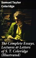 THE COMPLETE ESSAYS, LECTURES & LETTERS OF S. T. COLERIDGE (ILLUSTRATED)  (edición en inglés)