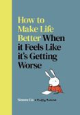 HOW TO MAKE LIFE BETTER WHEN IT FEELS LIKE IT’S GETTING WORSE
