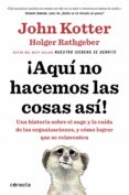 ¡aqui no hacemos las cosas asi!-john kotter-holger rathgeber-9788416029884 ¡aqui no hacemos las cosas asi!-john kotter-holger rathgeber-9788416029884