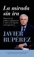 la mirada sin ira: memorias de politica, diplomacia y vida en la españa contemporanea-francisco javier ruperez rubio-9788416392384 la mirada sin ira: memorias de politica, diplomacia y vida en la españa contemporanea-francisco javier ruperez rubio-9788416392384