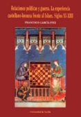 relaciones politicas y guerra: la experiencia castellano-leonesa frente al islam. siglos xi-xiii-francisco garcia fitz-9788447207084 relaciones politicas y guerra: la experiencia castellano-leonesa frente al islam. siglos xi-xiii-francisco garcia fitz-9788447207084