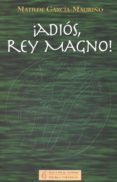 ¡adios, rey magno!-matilde garcia-mauriño-9788461509584 ¡adios, rey magno!-matilde garcia-mauriño-9788461509584