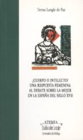 ¿cuerpo o intelecto?: una respuesta femenina al dabate sobre la m ujer en españa del siglo xvii-teresa langle de paz-9788497470384 ¿cuerpo o intelecto?: una respuesta femenina al dabate sobre la m ujer en españa del siglo xvii-teresa langle de paz-9788497470384