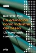 la educacion como industria del deseo: un nuevo estilo comunicati vo-joan ferres i prats-9788497842884 la educacion como industria del deseo: un nuevo estilo comunicati vo-joan ferres i prats-9788497842884
