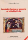la ciudad de santiago de compostela en la alta edad media-fernando lopez alsina-9788415876694 la ciudad de santiago de compostela en la alta edad media-fernando lopez alsina-9788415876694