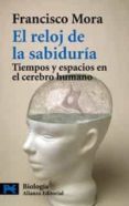 el reloj de la sabiduria: tiempos y espacios en el cerebro humano-francisco mora-9788420656694 el reloj de la sabiduria: tiempos y espacios en el cerebro humano-francisco mora-9788420656694