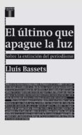 el ultimo que apague la luz: sobre la extincion del periodismo-lluis bassets-9788430602094 el ultimo que apague la luz: sobre la extincion del periodismo-lluis bassets-9788430602094