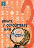 ¡fijate y concentrate mas! para que atiendas mejor (3º ciclo de educacion primaria) (vol. 3)-9788478694594 ¡fijate y concentrate mas! para que atiendas mejor (3º ciclo de educacion primaria) (vol. 3)-9788478694594