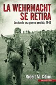 la wehrmacht se retira: luchando una guerra perdida 1943-robert m. citino-9788493886394 la wehrmacht se retira: luchando una guerra perdida 1943-robert m. citino-9788493886394