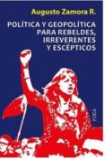 politica y geopolitica para rebeldes, irreverentes y escepticos-augusto zamora r.-9788496797994 politica y geopolitica para rebeldes, irreverentes y escepticos-augusto zamora r.-9788496797994