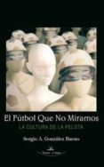 el fútbol que no miramos, la cultura de la pelota-sergio a. gonzalez bueno-9788498216394 el fútbol que no miramos, la cultura de la pelota-sergio a. gonzalez bueno-9788498216394