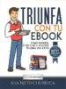 TRIUNFA CON TU EBOOK: COMO ESCRIBIR, PUBLICAR Y VENDER TU LIBRO CON EXITO ANA NIETO CHURRUCA TRIUNFA CON TU EBOOK: COMO ESCRIBIR, PUBLICAR Y VENDER TU LIBRO CON EXITO ANA NIETO CHURRUCA