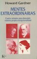 MENTES EXTRAORDINARIAS: CUATRO RETRATOS PARA DESCUBRIR NUESTRA PR OPIA EXCEPCIONALIDAD HOWARD GARDNER