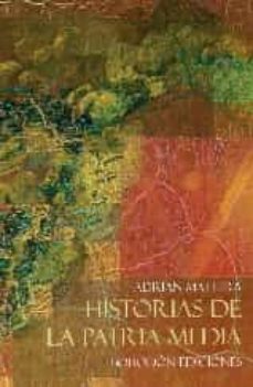 Descarga gratuita de audiolibros populares HISTORIAS DE LA PATRIA MEDIA de ADRIAN MATTERA PDB 9788416797004 (Literatura española)