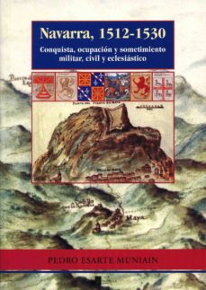 Portada de NAVARRA, 1512-1530 CONQUISTA, OCUPACION Y SOMETIMIENTO MILITAR, C IVIL Y ECLESIASTICO