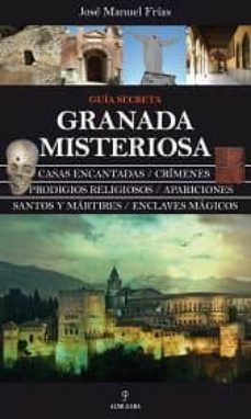 GUIA SECRETA GRANADA MISTERIOSA: CASAS ENCANTADAS, CRIMENES, PROD IGIOS  RELIGIOSOS, APARICIONES, SANTOS Y MARTIRES, ENCLAVES MAGICOS | JOSE MANUEL  FRIAS | Casa del Libro