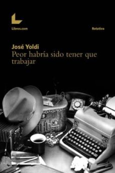 Descargar ebooks de android PEOR HABRIA SIDO TENER QUE TRABAJAR FB2 RTF de JOSE YOLDI (Literatura española)