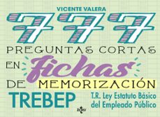Portada de 777 PREGUNTAS CORTAS EN FICHAS DE MEMORIZACION: RDLEG. 5/2015, DE 30 DE OCTUBRE, POR EL QUE SE APRUEBA EL TEXTO REFUNDIDO DE LA   DE LA LEY DEL ESTATUTO BASICO DEL EMPLEADO PUBLICO (TREBEP)