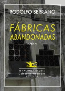 Descargar libros revistas FABRICAS ABANDONADAS Y NUEVE POEMAS INEDITOS: ANTOLOGIA POETICA 1989-2016 de RODOLFO SERRANO