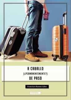 Leer libros completos en línea sin descargar A CABALLO (¿PERMANENTEMENTE?) DE PASO in Spanish 9788419228154 de FRANCISCO RAMOS CALVO