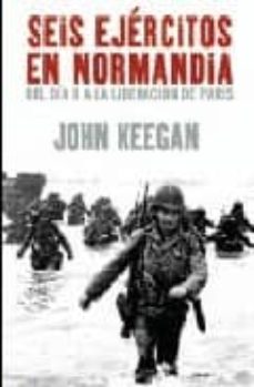 Portada de SEIS EJERCITOS EN NORMANDIA: DEL DIA "D" A LA LIBERACION DE PARIS