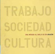 Portada de TRABAJO SOCIEDAD CULTURA UNA MIRADA AL SIGLO XX EN ARAGON