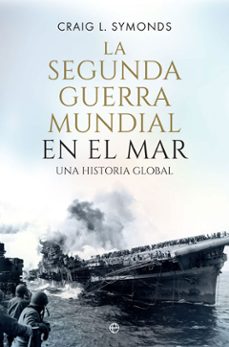 LA SEGUNDA GUERRA MUNDIAL EN EL MAR: UNA HISTORIA GLOBAL | CRAIG L. SYMONDS  | Casa del Libro