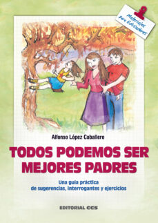Portada de TODOS PODEMOS SER MEJORES PADRES UNA GUIA PRACTICA DE SUGERENCIAS , INTERROGANTES Y EJERCICIOS