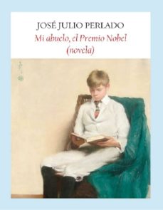 Google books en pdf descargas gratuitas MI ABUELO, EL PREMIO NOBEL (NOVELA) 9788496601994 FB2 PDB RTF de JOSE JULIO PERLADO (Literatura española)