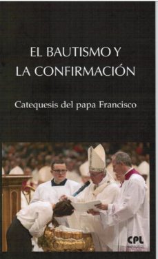 Portada de EL BAUTISMO Y LA CONFIRMACION: CATEQUESIS DEL PAPA FRANCISCO