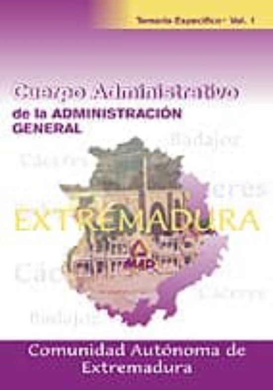 CUERPO ADMINISTRATIVO DE LA ADMINISTRACION GENERAL COMUNIDAD AUTO NOMA DE EXTREMADURA: TEMARIO ESPECIFICO (VOL. I)