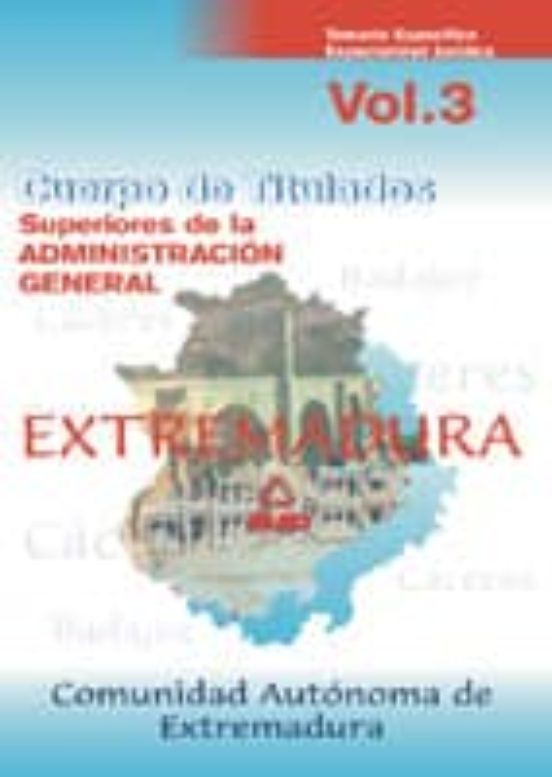 CUERPO DE TITULADOS SUPERIORES DE LA ADMINISTRACION DE LA COMUNID AD AUTONOMA DE EXTREMADURA. TEMARIO ESPECIFICO: ESPECIALIDAD JURIDICA (VOL. III)